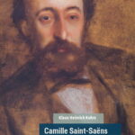 Camille Saint-Saëns. Ästhetik der Distanz / Klaus Heinrich Kohrs